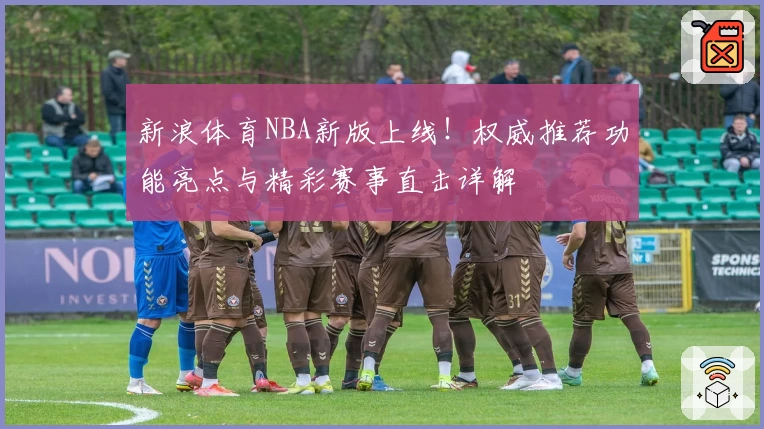 新浪体育NBA新版上线！权威推荐功能亮点与精彩赛事直击详解