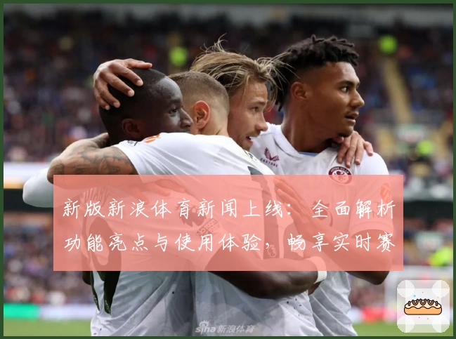 新版新浪体育新闻上线:全面解析功能亮点与使用体验,畅享实时赛事资讯