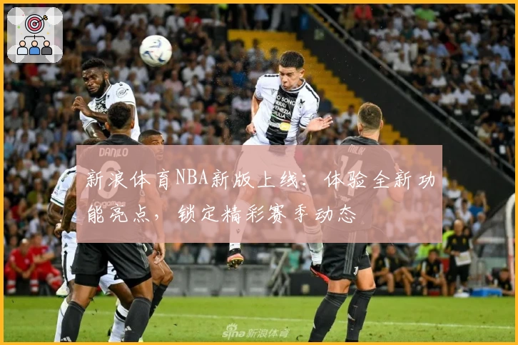新浪体育NBA新版上线：体验全新功能亮点，锁定精彩赛季动态