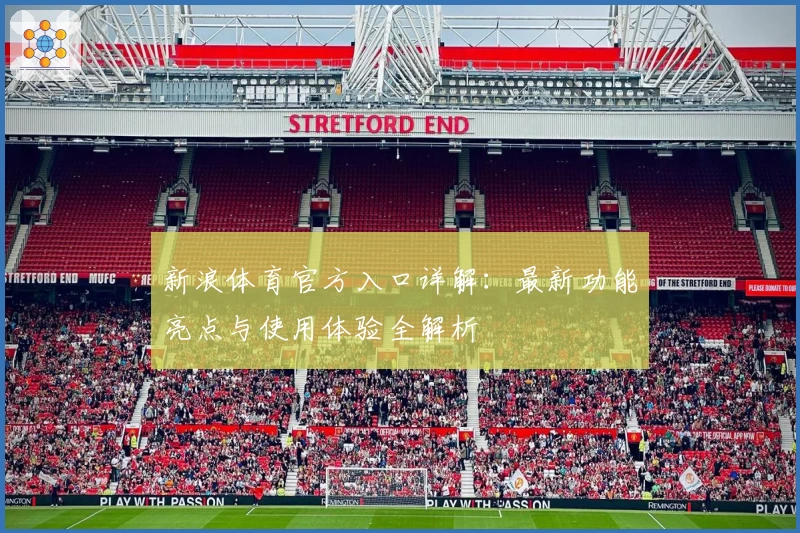 新浪体育官方入口详解：最新功能亮点与使用体验全解析