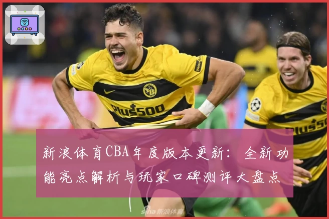 新浪体育CBA年度版本更新：全新功能亮点解析与玩家口碑测评大盘点