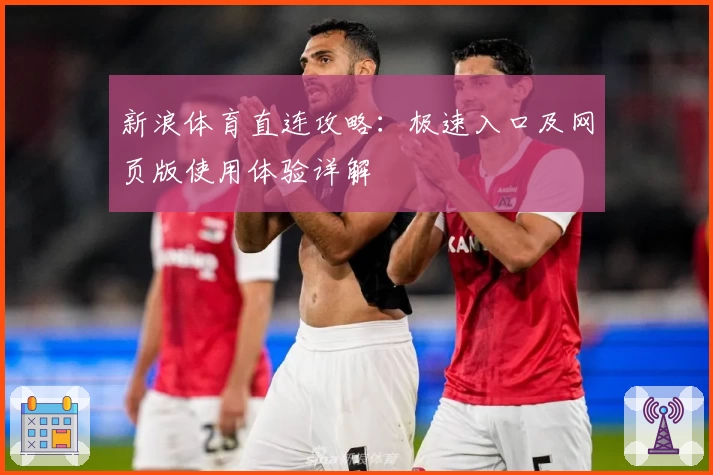 新浪体育直连攻略：极速入口及网页版使用体验详解