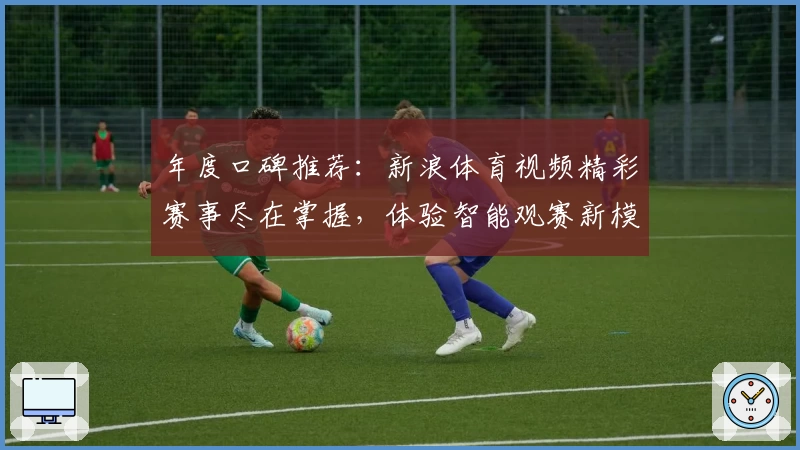 年度口碑推荐：新浪体育视频精彩赛事尽在掌握，体验智能观赛新模式