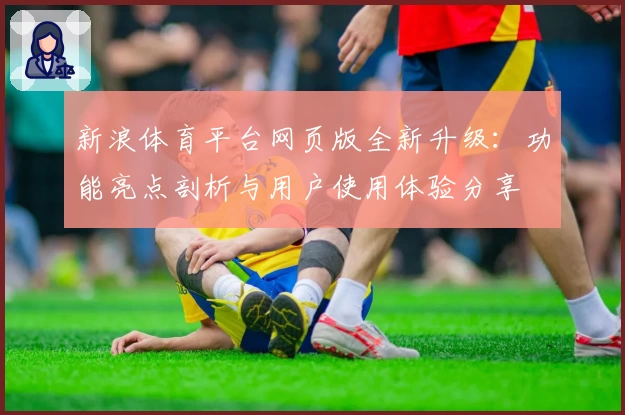 新浪体育平台网页版全新升级：功能亮点剖析与用户使用体验分享