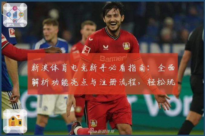 新浪体育电竞新手必看指南：全面解析功能亮点与注册流程，轻松玩转电竞世界