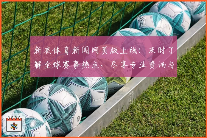 新浪体育新闻网页版上线：及时了解全球赛事热点，尽享专业资讯与权威分析