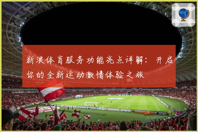 新浪体育服务功能亮点详解：开启你的全新运动激情体验之旅