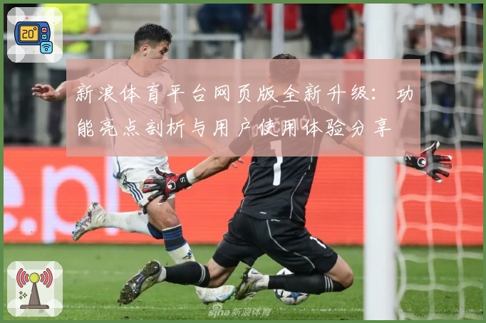新浪体育平台网页版全新升级：功能亮点剖析与用户使用体验分享