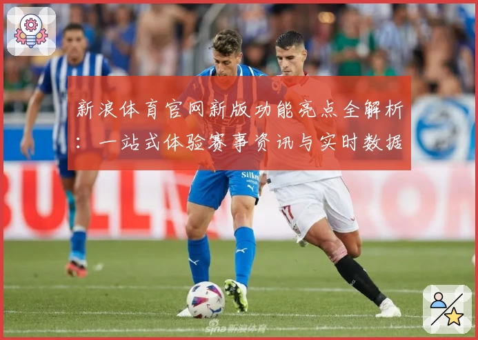 新浪体育官网新版功能亮点全解析：一站式体验赛事资讯与实时数据