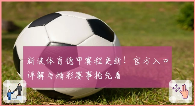 新浪体育德甲赛程更新！官方入口详解与精彩赛事抢先看