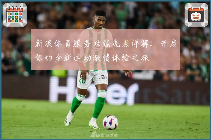 新浪体育服务功能亮点详解：开启你的全新运动激情体验之旅