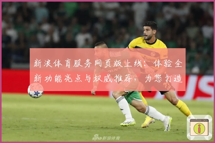 新浪体育服务网页版上线：体验全新功能亮点与权威推荐，为您打造专业体育资讯平台