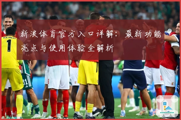 新浪体育官方入口详解：最新功能亮点与使用体验全解析