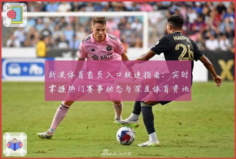 新浪体育首页入口极速指南:实时掌握热门赛事动态与深度体育资讯
