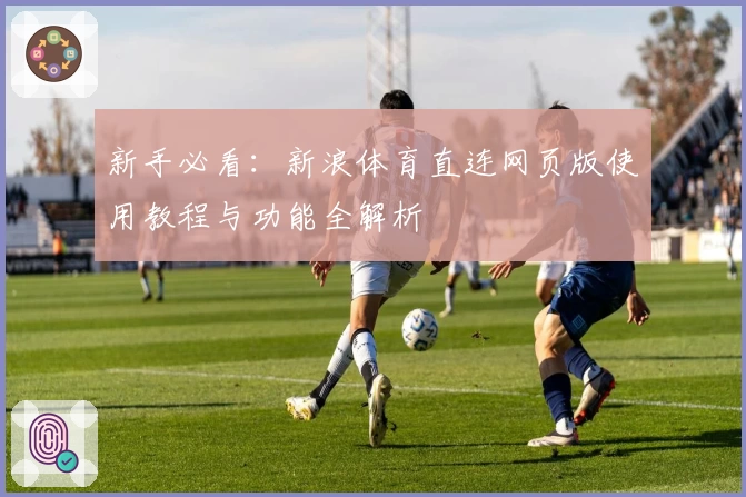新手必看：新浪体育直连网页版使用教程与功能全解析