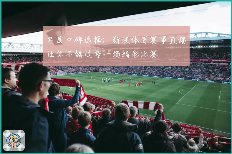 年度口碑选择：新浪体育赛事直播让你不错过每一场精彩比赛