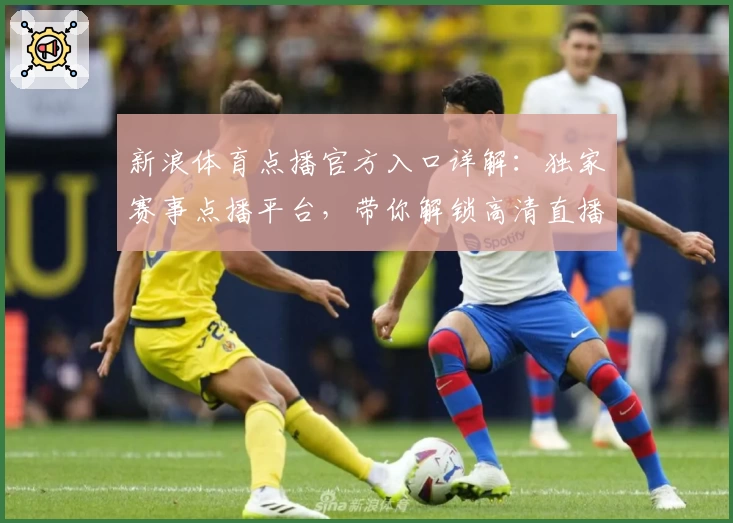 新浪体育点播官方入口详解：独家赛事点播平台，带你解锁高清直播观看新体验