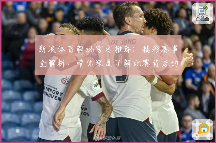 新浪体育解说官方推荐:精彩赛事全解析,带你深度了解比赛背后的故事