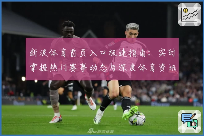 新浪体育首页入口极速指南：实时掌握热门赛事动态与深度体育资讯